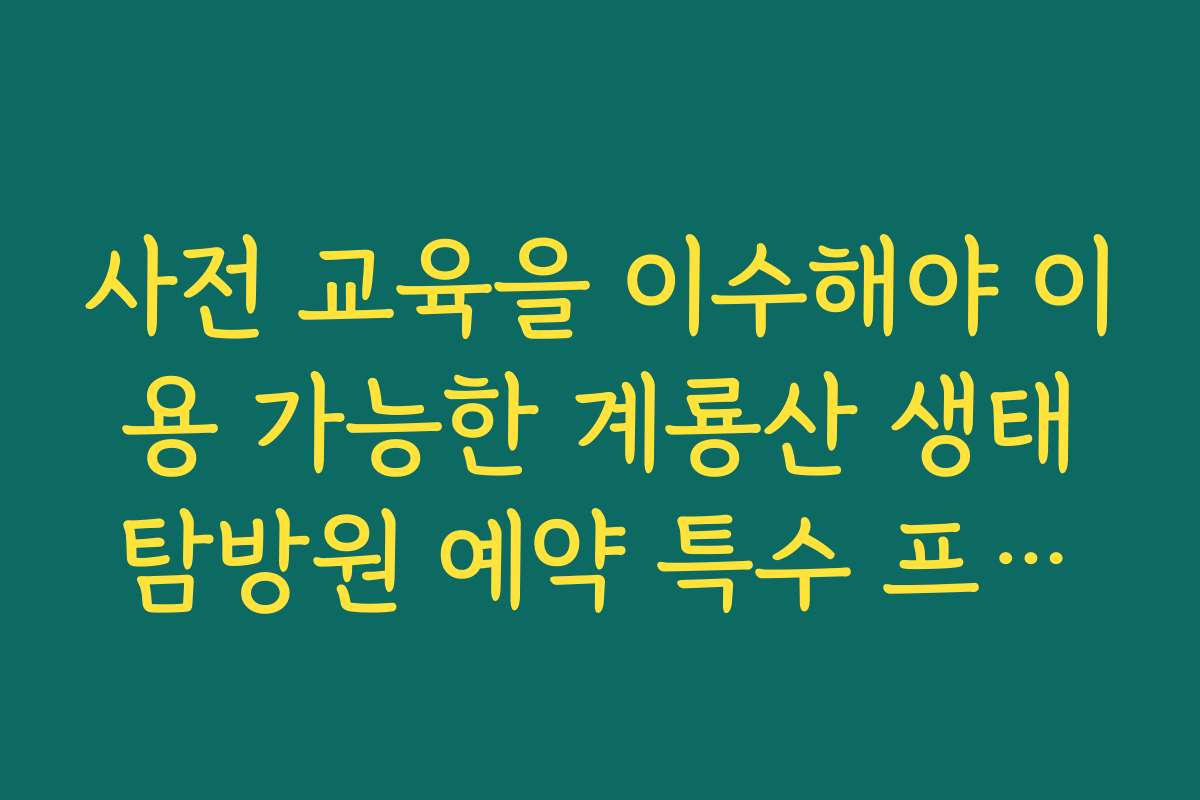 사전 교육을 이수해야 이용 가능한 계룡산 생태탐방원 예약 특수 프로그램