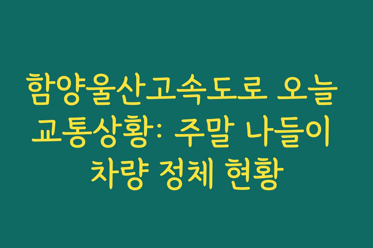 함양울산고속도로 오늘 교통상황: 주말 나들이 차량 정체 현황