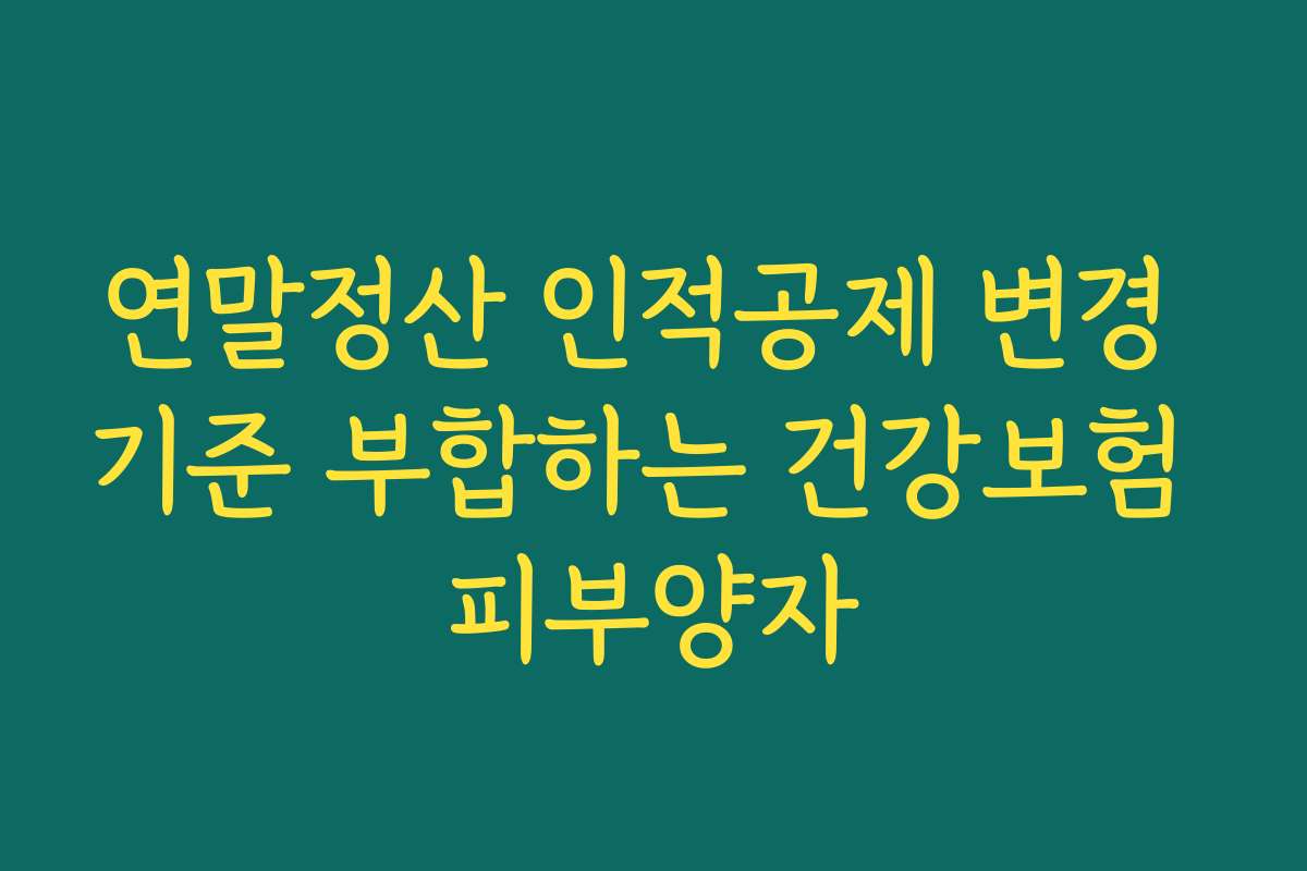 연말정산 인적공제 변경 기준 부합하는 건강보험 피부양자