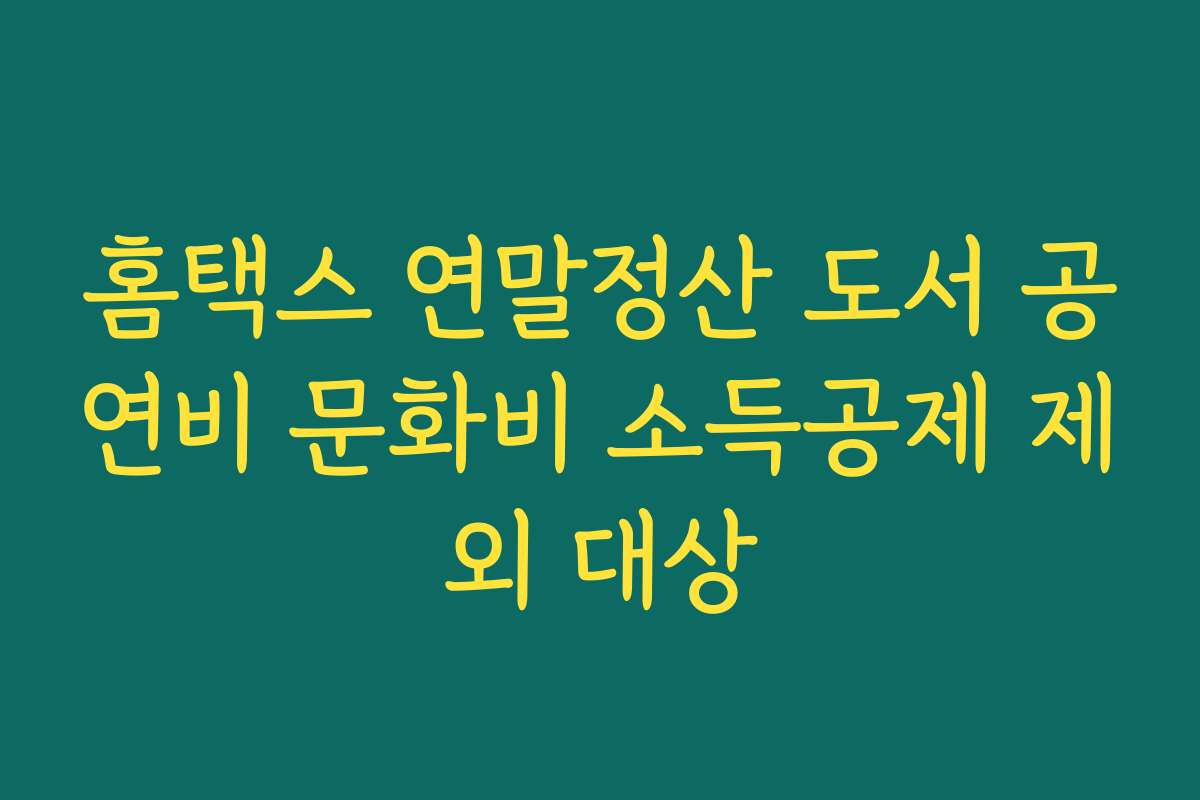 홈택스 연말정산 도서 공연비 문화비 소득공제 제외 대상