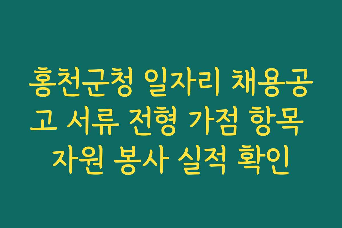홍천군청 일자리 채용공고 서류 전형 가점 항목 자원 봉사 실적 확인