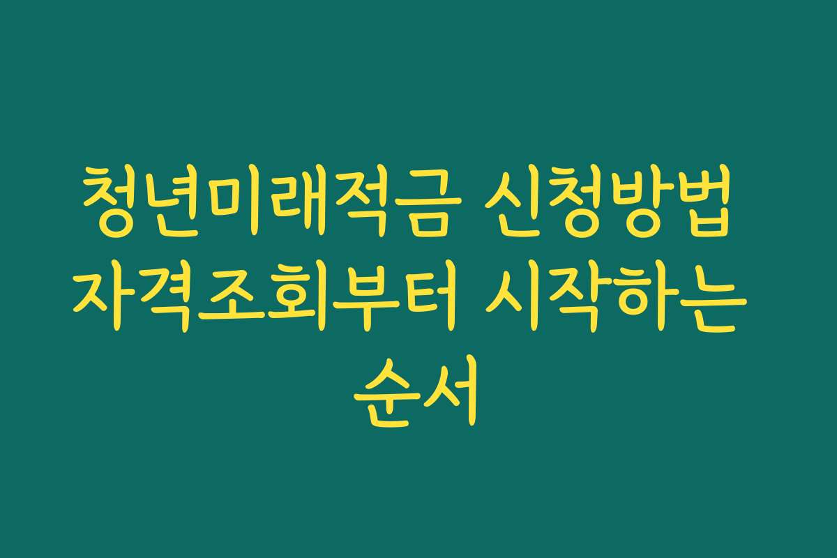 청년미래적금 신청방법 자격조회부터 시작하는 순서