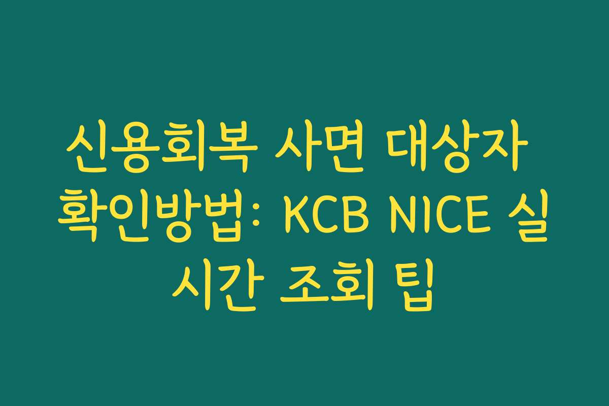 신용회복 사면 대상자 확인방법: KCB NICE 실시간 조회 팁