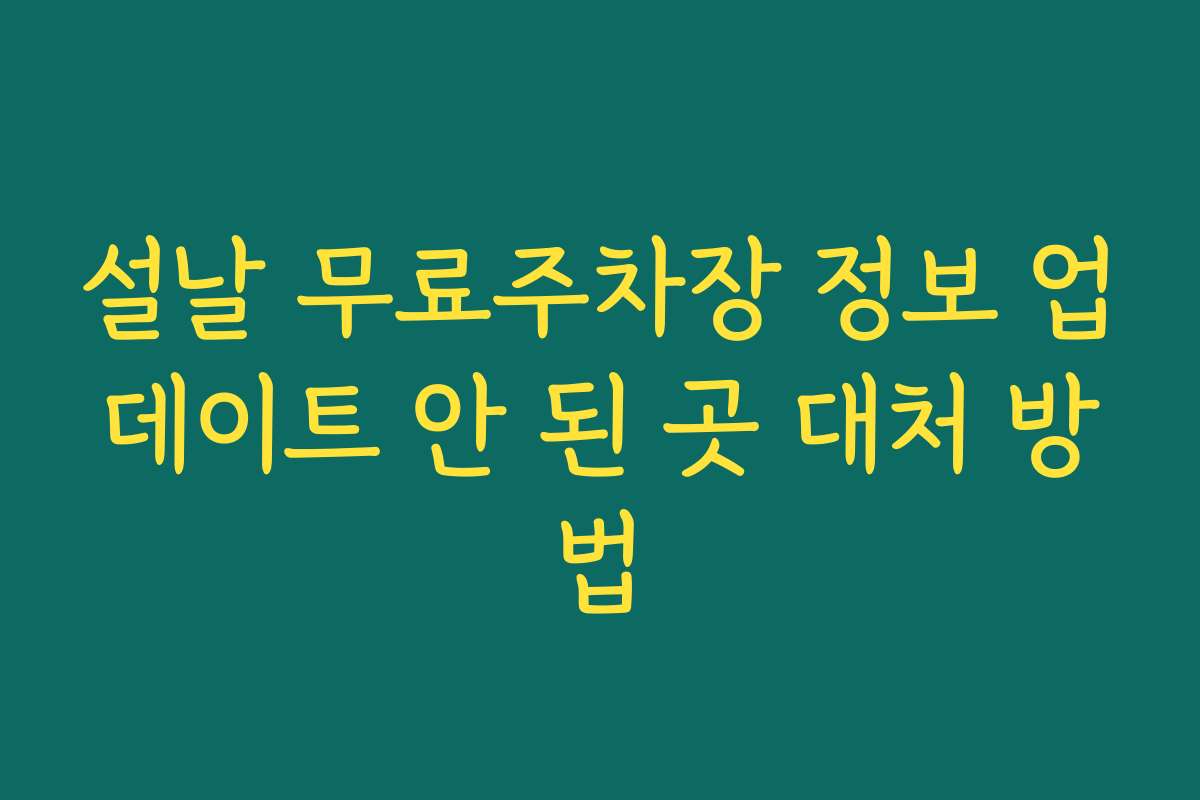 설날 무료주차장 정보 업데이트 안 된 곳 대처 방법