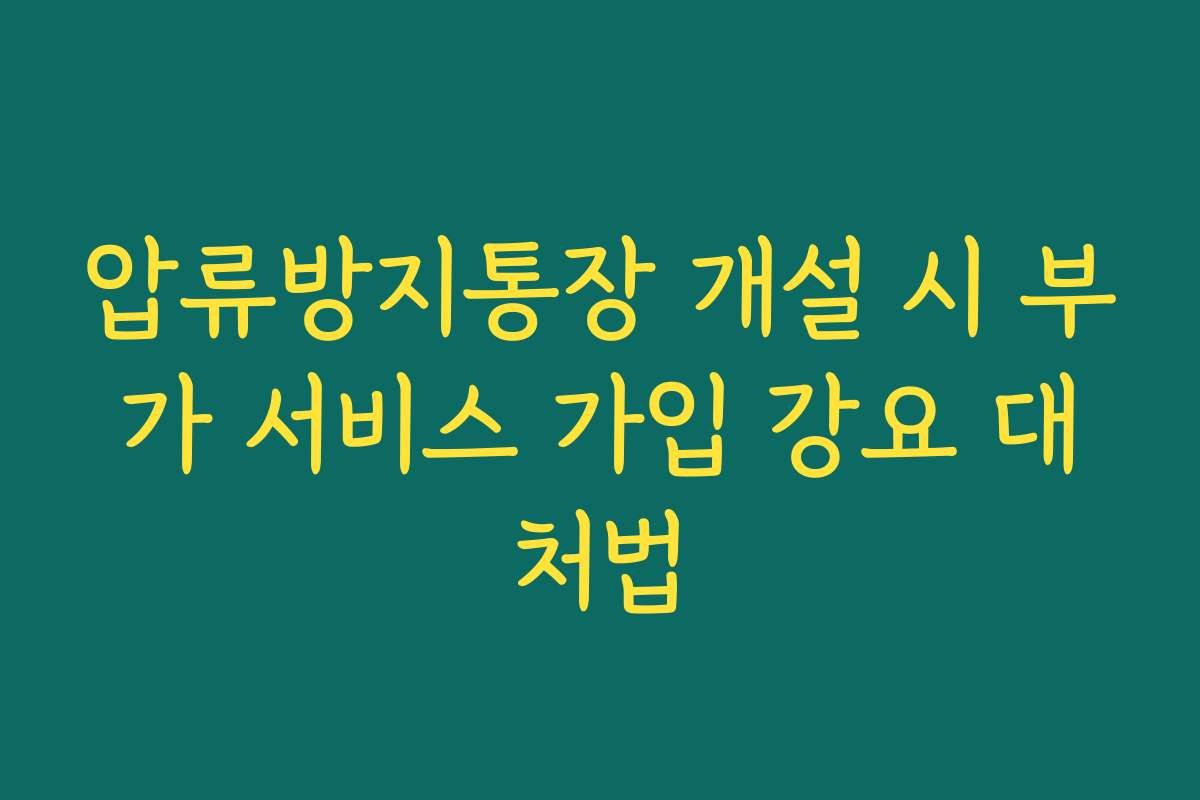 압류방지통장 개설 시 부가 서비스 가입 강요 대처법