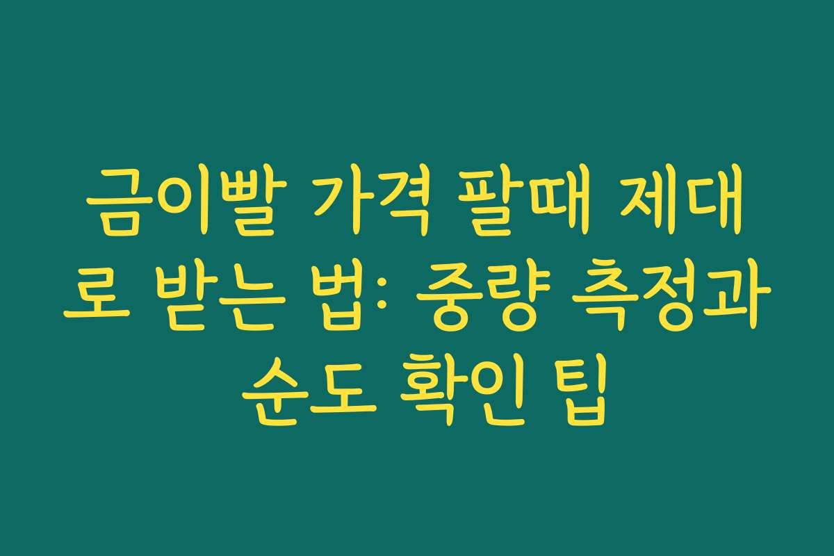 금이빨 가격 팔때 제대로 받는 법: 중량 측정과 순도 확인 팁