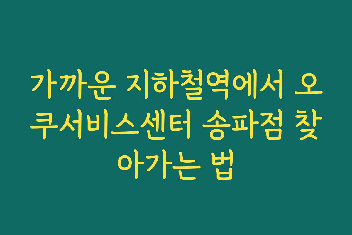 가까운 지하철역에서 오쿠서비스센터 송파점 찾아가는 법