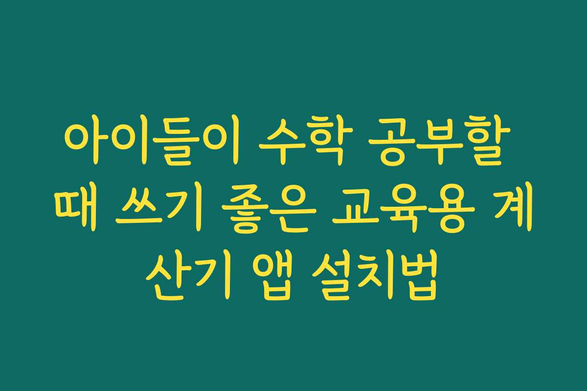아이들이 수학 공부할 때 쓰기 좋은 교육용 계산기 앱 설치법