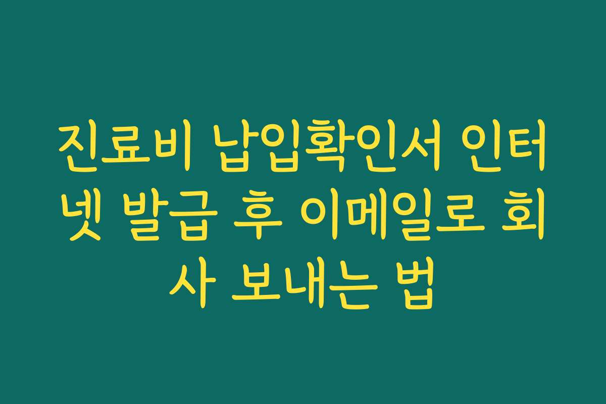 진료비 납입확인서 인터넷 발급 후 이메일로 회사 보내는 법