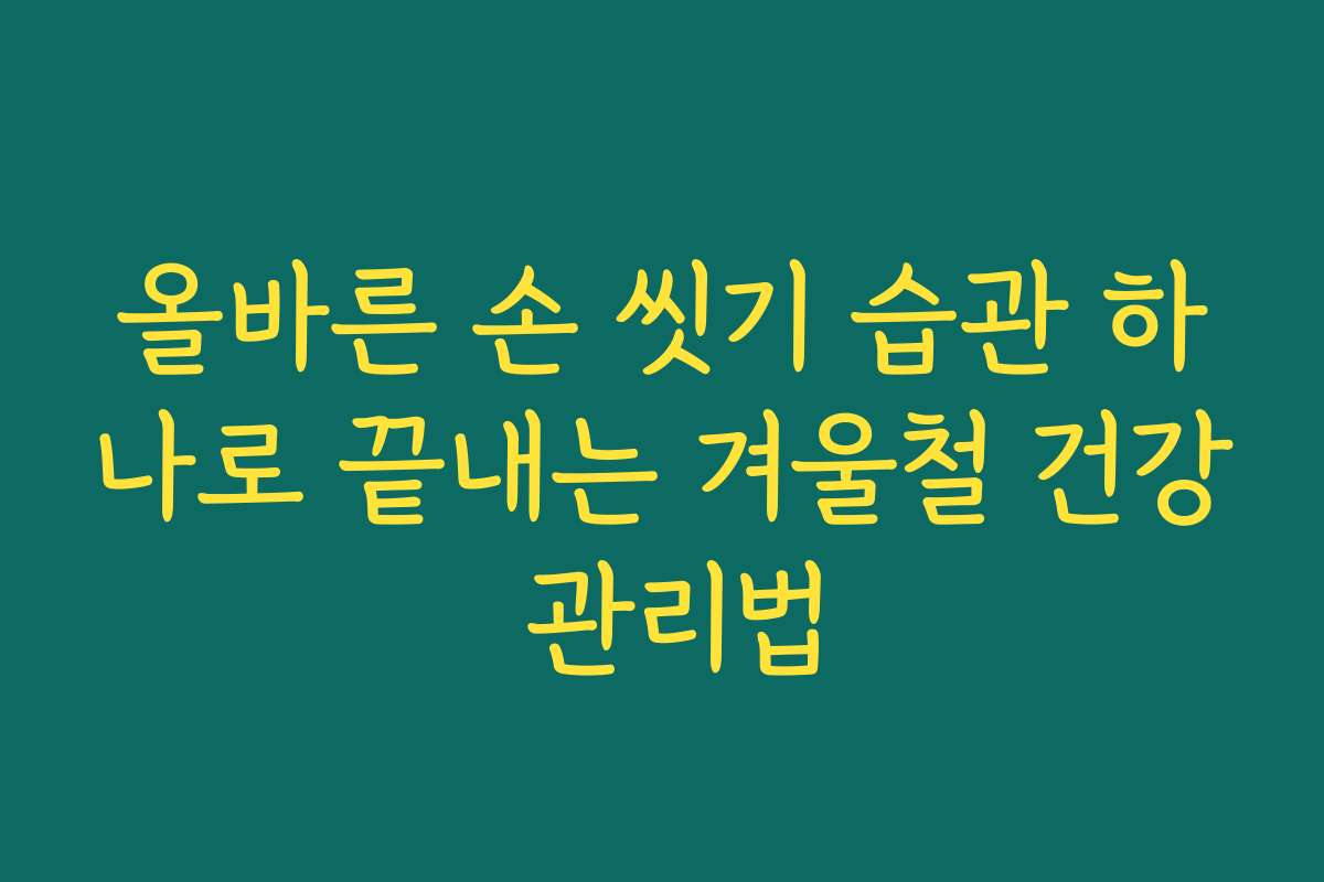 올바른 손 씻기 습관 하나로 끝내는 겨울철 건강 관리법