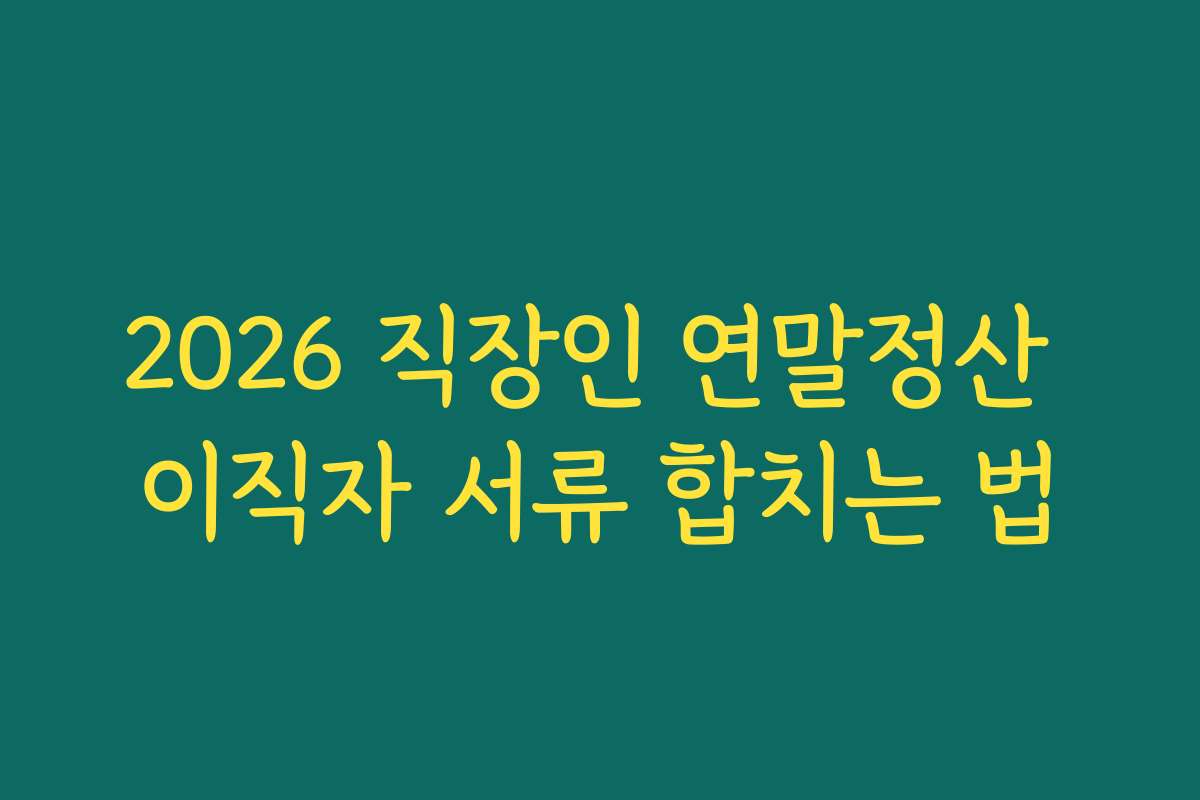 2026 직장인 연말정산 이직자 서류 합치는 법