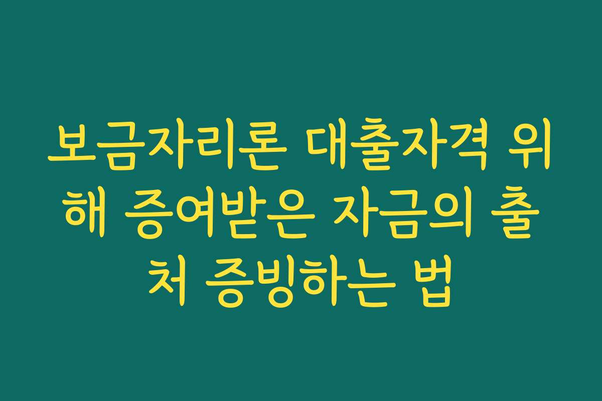 보금자리론 대출자격 위해 증여받은 자금의 출처 증빙하는 법