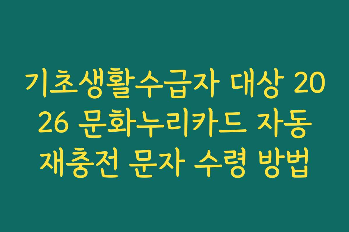 기초생활수급자 대상 2026 문화누리카드 자동재충전 문자 수령 방법