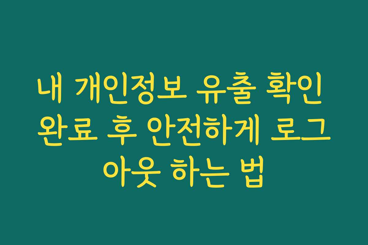 내 개인정보 유출 확인 완료 후 안전하게 로그아웃 하는 법