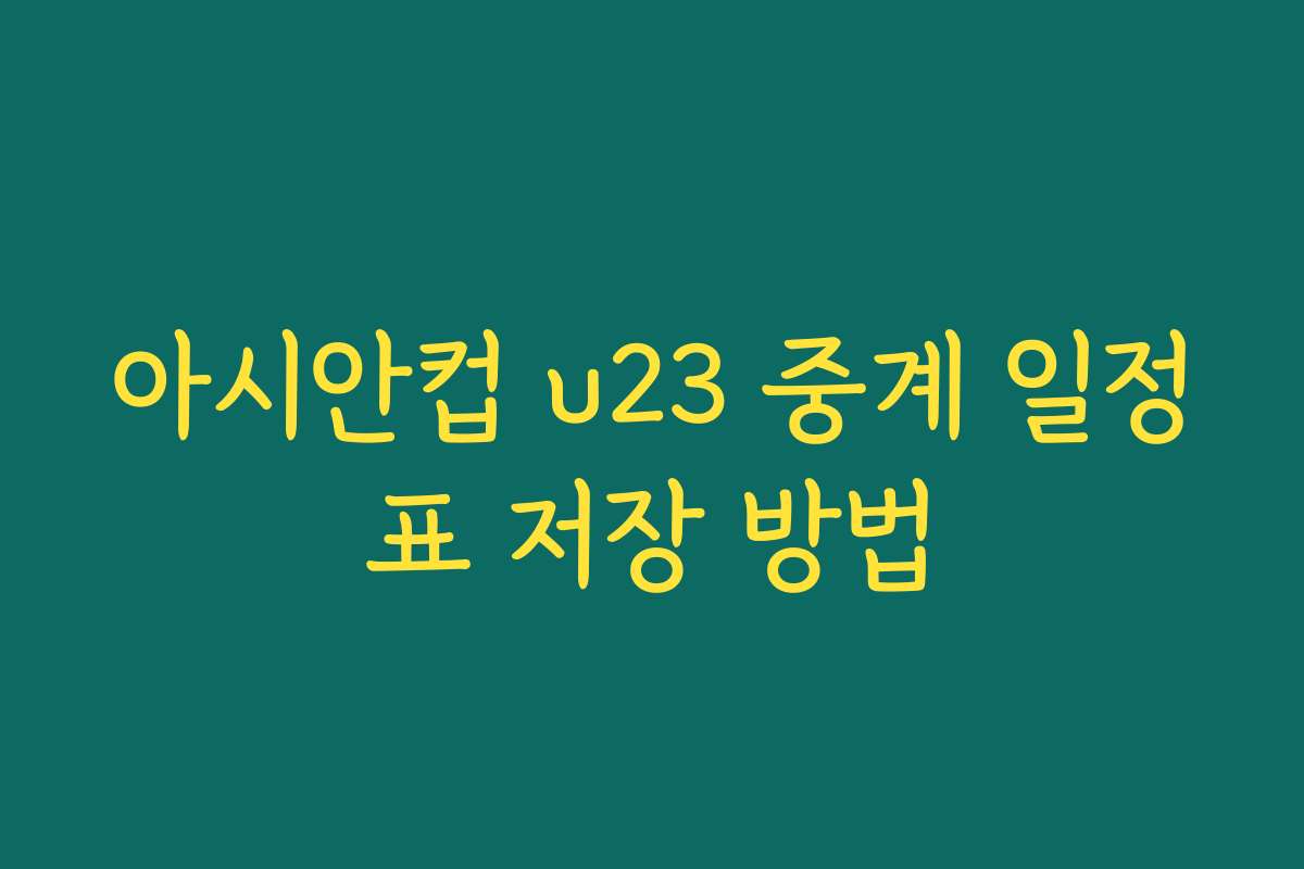 아시안컵 u23 중계 일정표 저장 방법