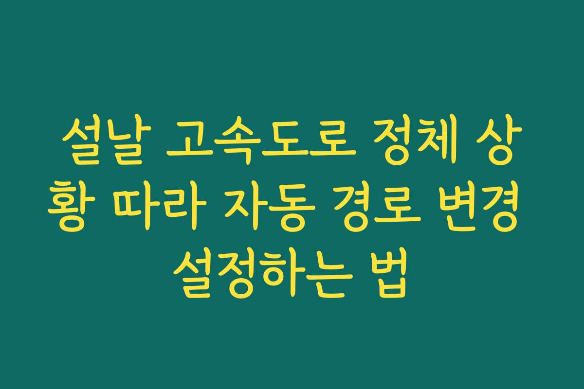 설날 고속도로 정체 상황 따라 자동 경로 변경 설정하는 법