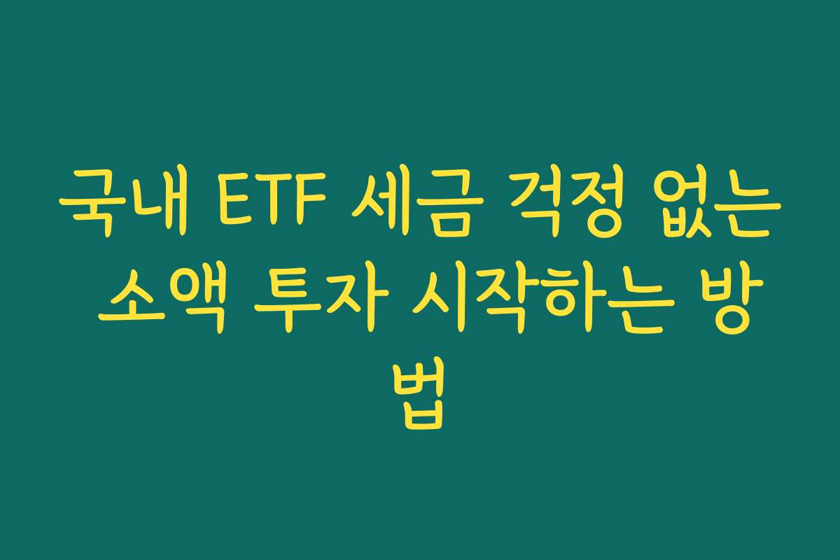 국내 ETF 세금 걱정 없는 소액 투자 시작하는 방법