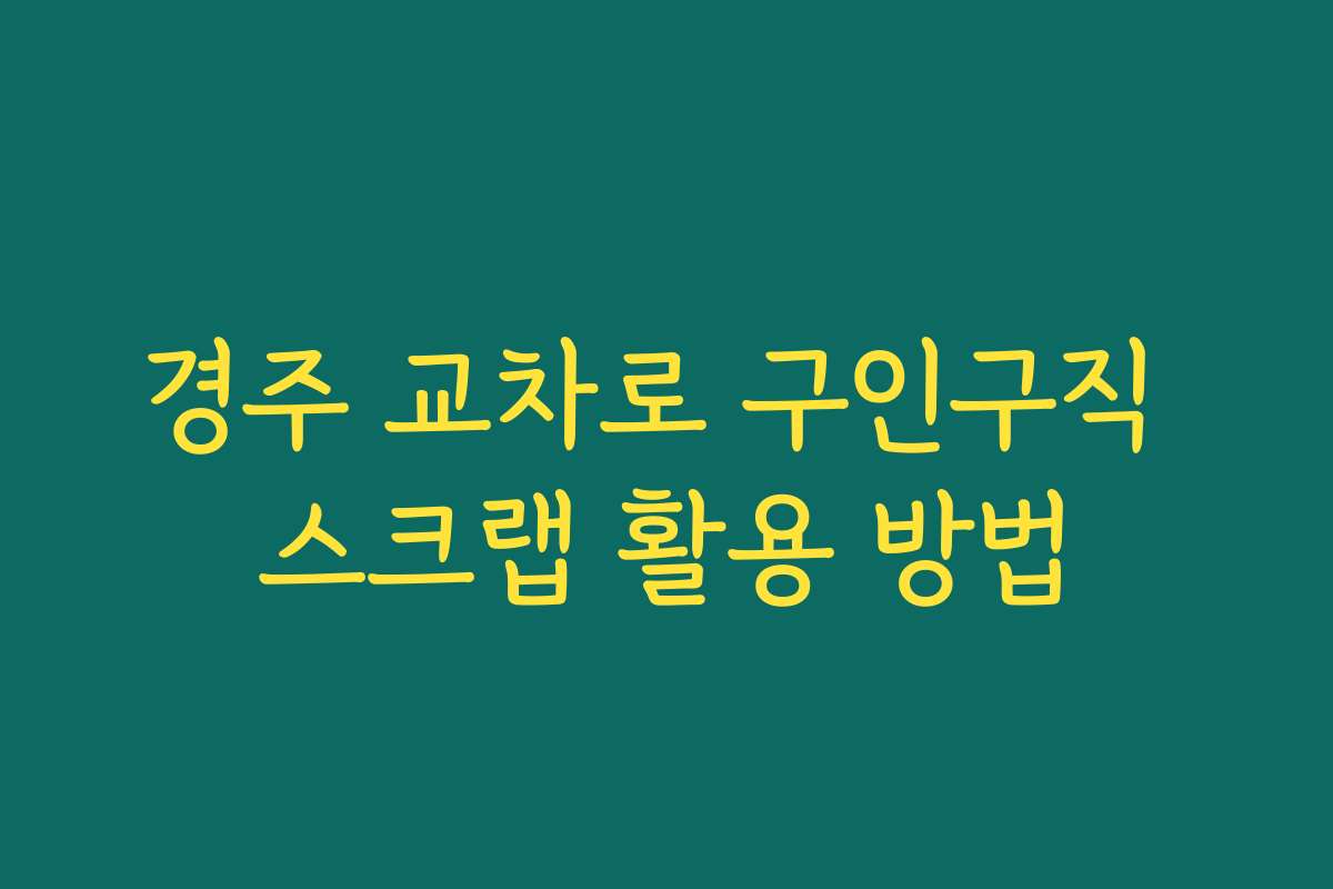 경주 교차로 구인구직 스크랩 활용 방법