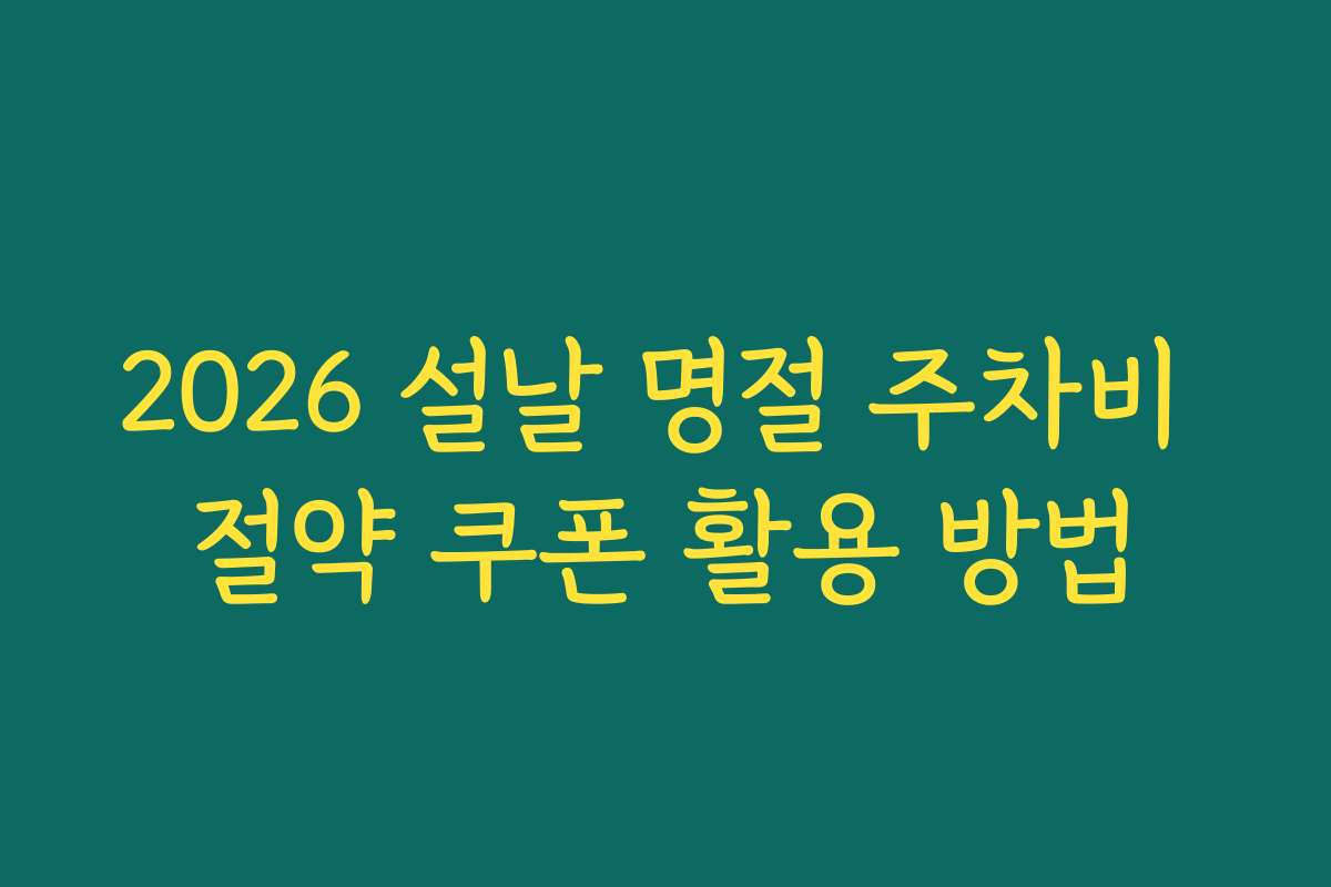 2026 설날 명절 주차비 절약 쿠폰 활용 방법