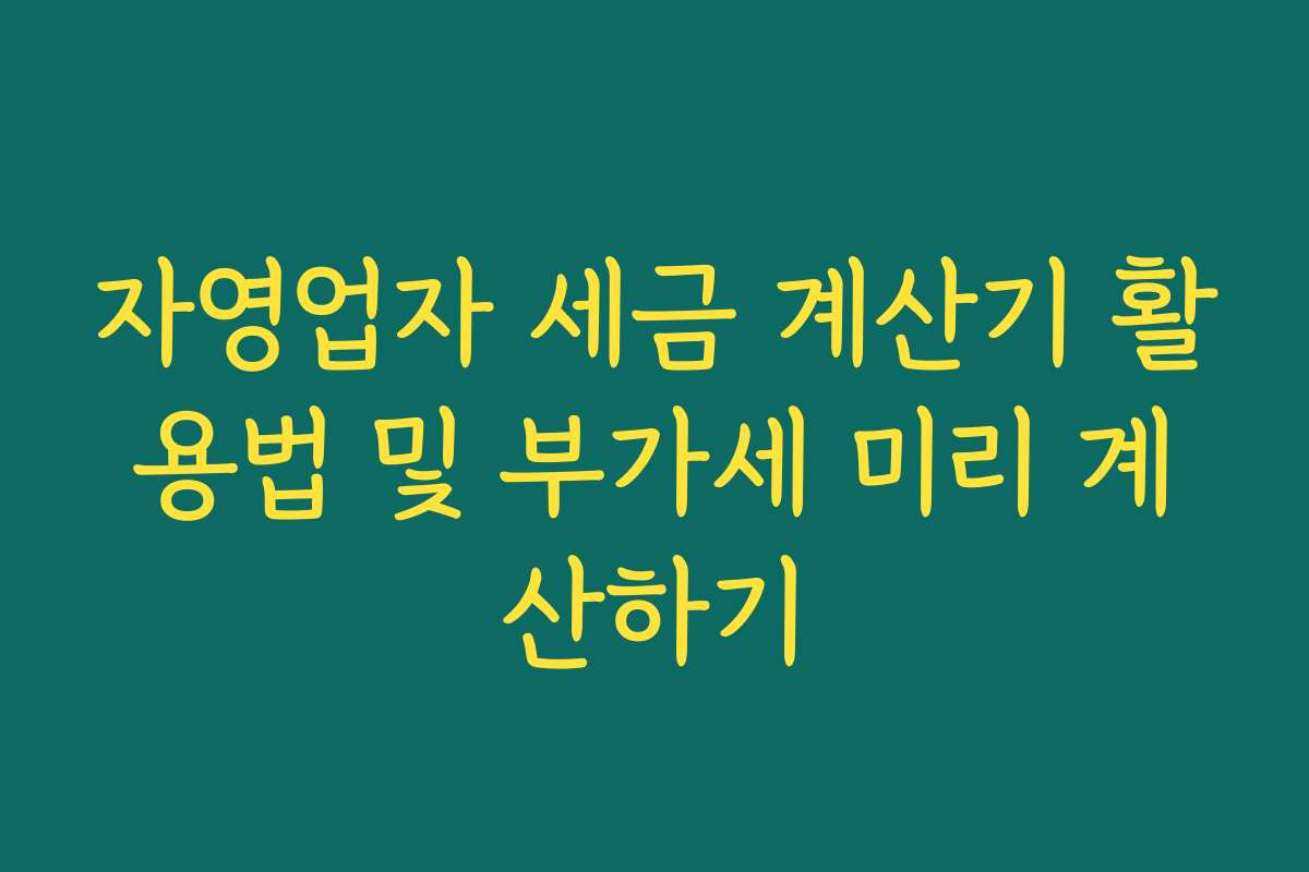 자영업자 세금 계산기 활용법 및 부가세 미리 계산하기