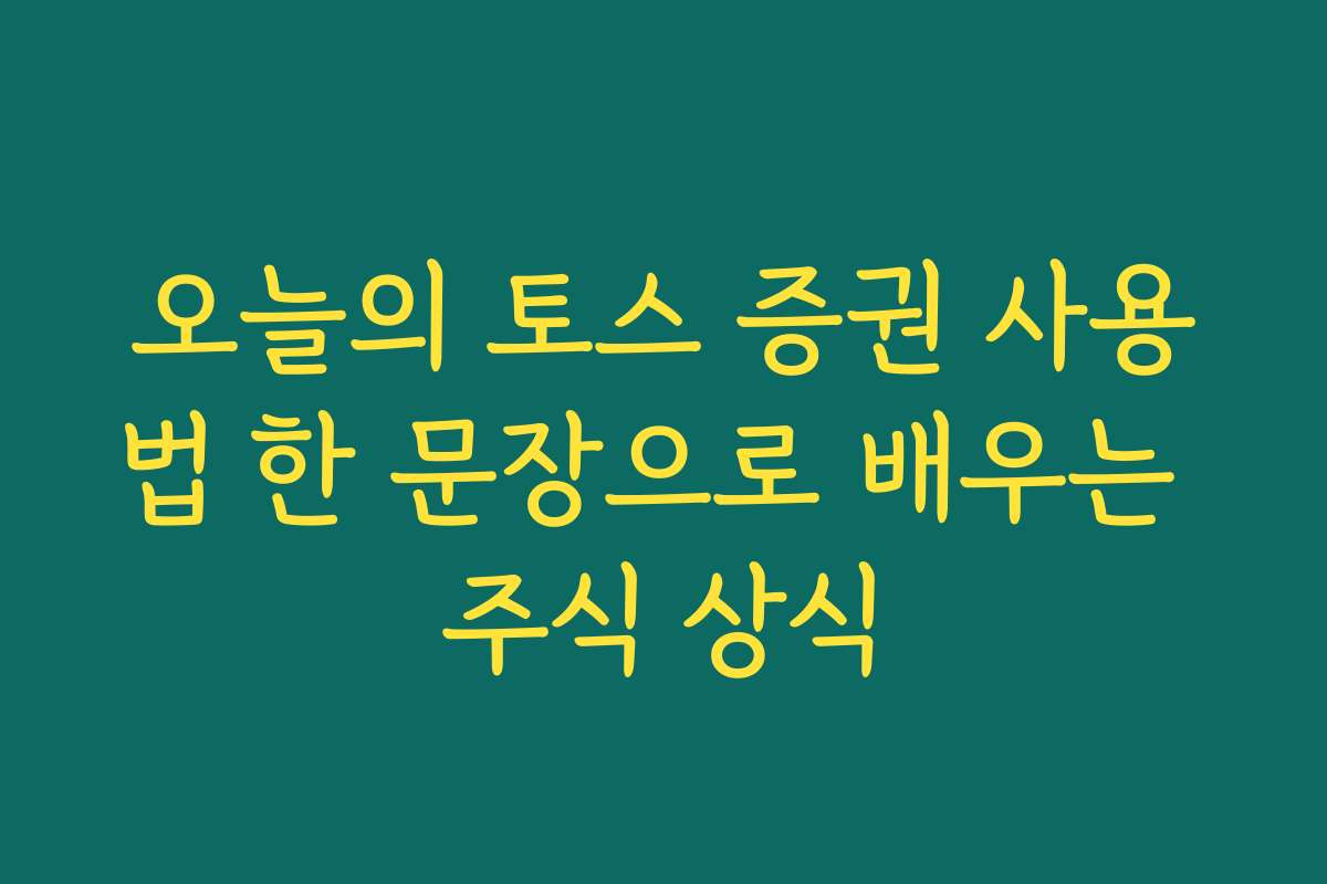 오늘의 토스 증권 사용법 한 문장으로 배우는 주식 상식