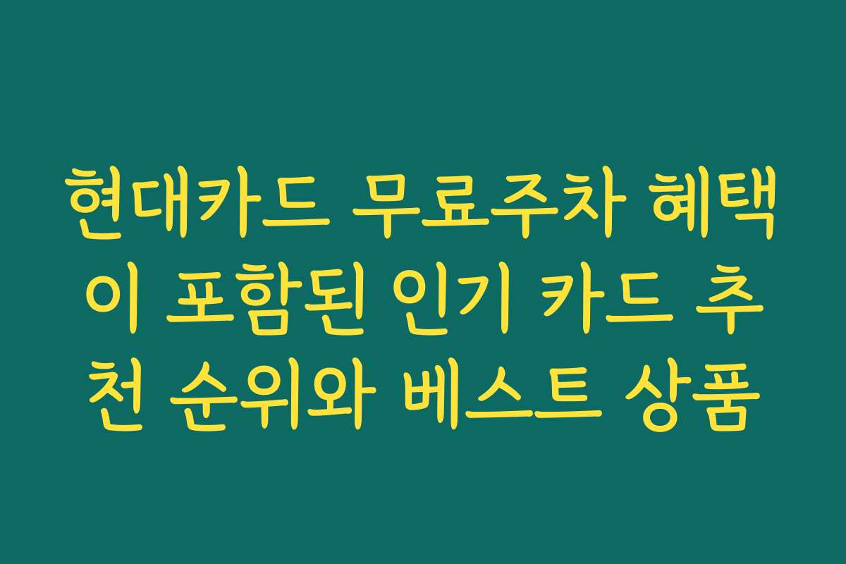 현대카드 무료주차 혜택이 포함된 인기 카드 추천 순위와 베스트 상품