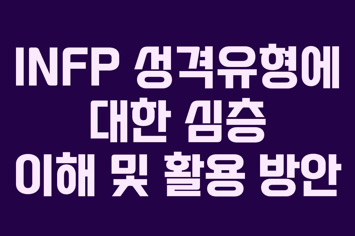 INFP 성격유형에 대한 심층 이해 및 활용 방안