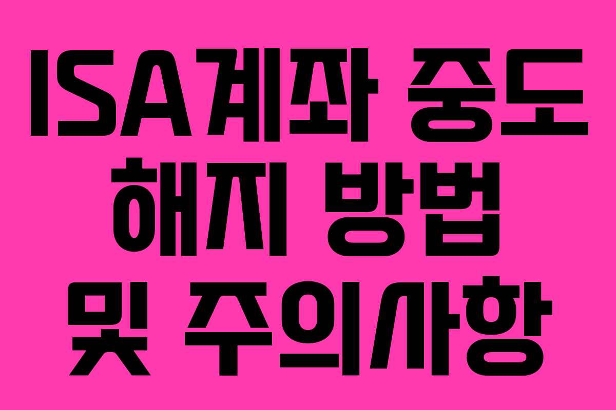 ISA계좌 중도 해지 방법 및 주의사항