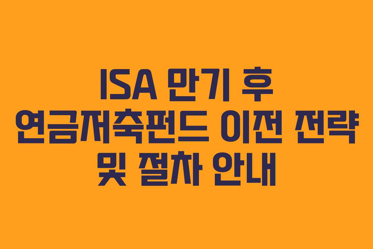 ISA 만기 후 연금저축펀드 이전 전략 및 절차 안내