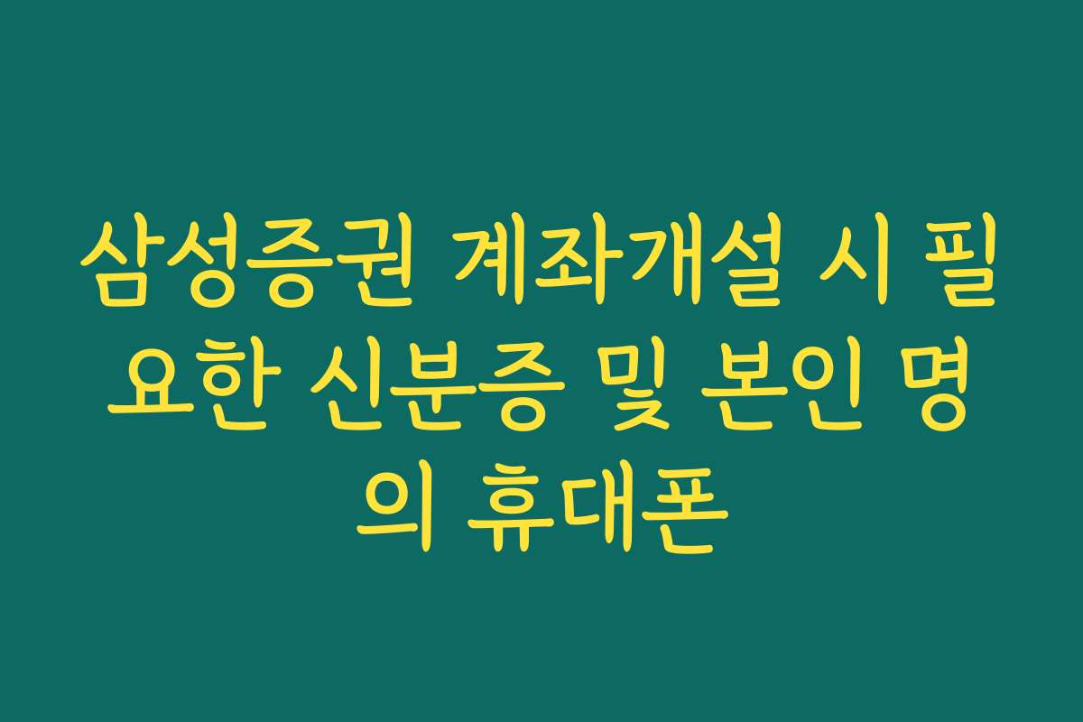 삼성증권 계좌개설 시 필요한 신분증 및 본인 명의 휴대폰