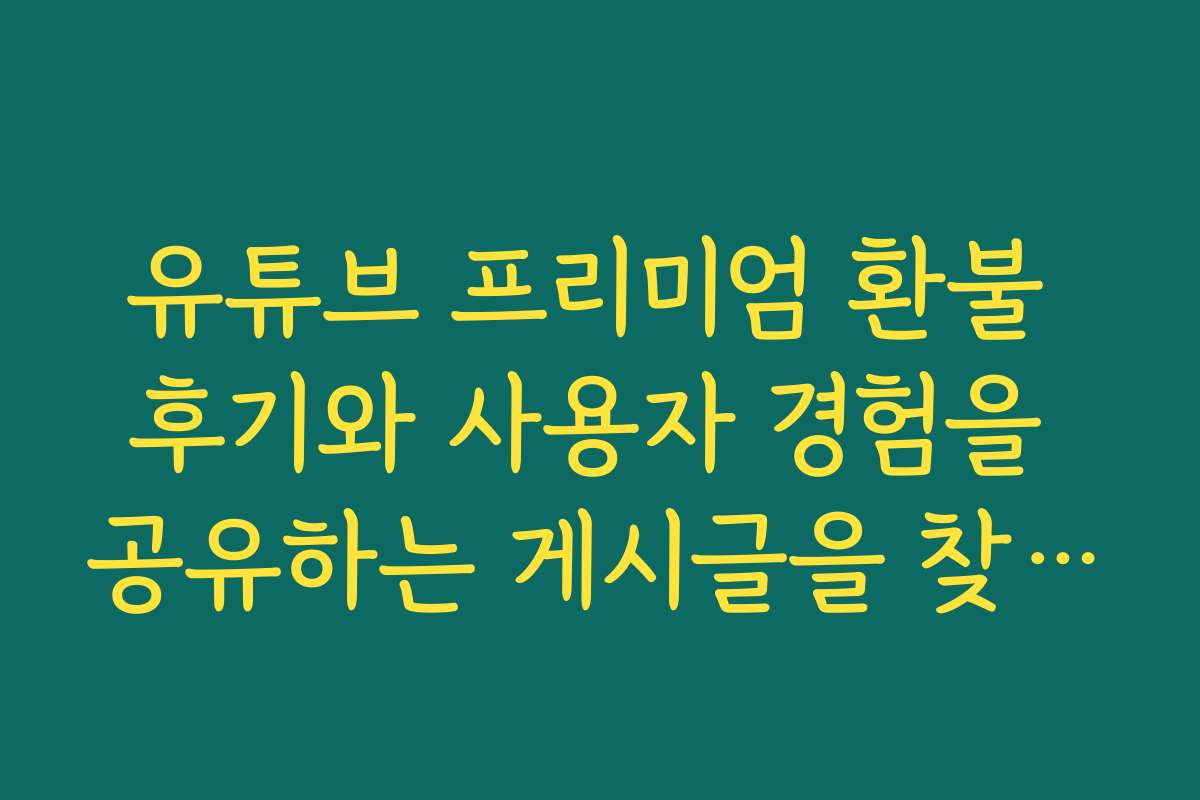 유튜브 프리미엄 환불 후기와 사용자 경험을 공유하는 게시글을 찾고 있어요