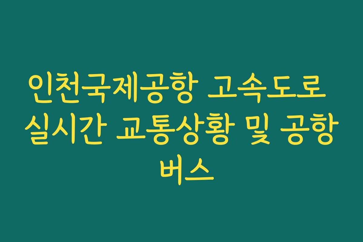 인천국제공항 고속도로 실시간 교통상황 및 공항 버스
