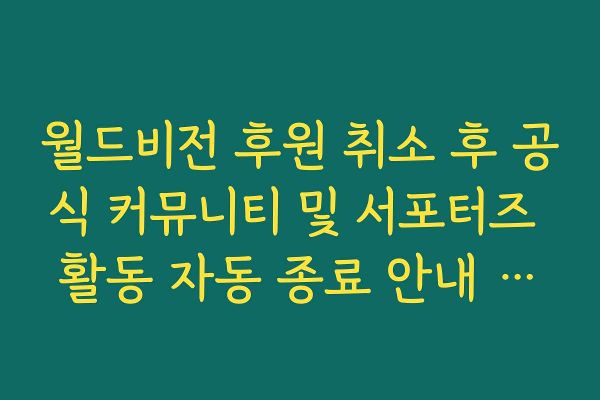 월드비전 후원 취소 후 공식 커뮤니티 및 서포터즈 활동 자동 종료 안내 팩트 체크