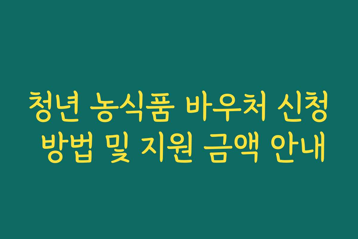 청년 농식품 바우처 신청 방법 및 지원 금액 안내