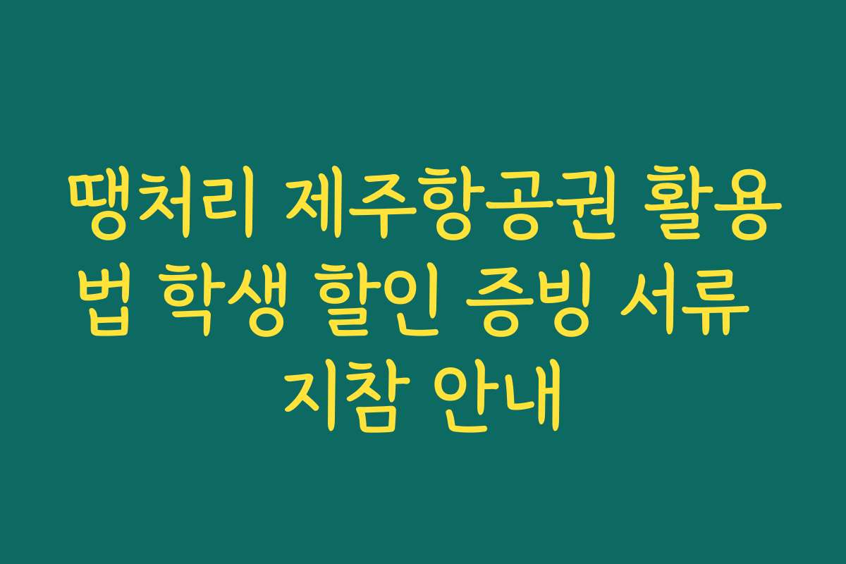 땡처리 제주항공권 활용법 학생 할인 증빙 서류 지참 안내
