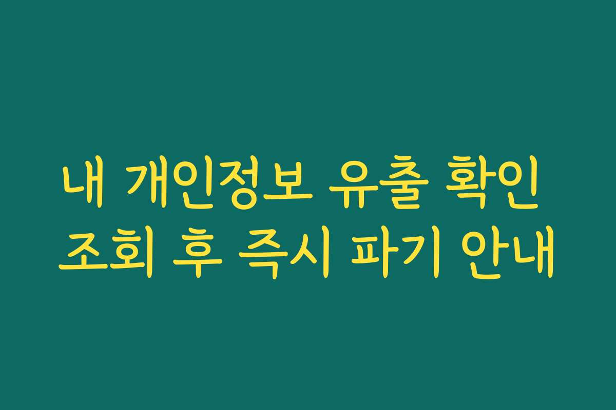 내 개인정보 유출 확인 조회 후 즉시 파기 안내
