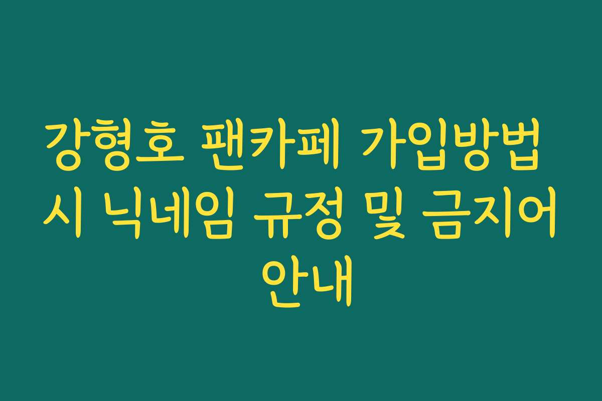 강형호 팬카페 가입방법 시 닉네임 규정 및 금지어 안내