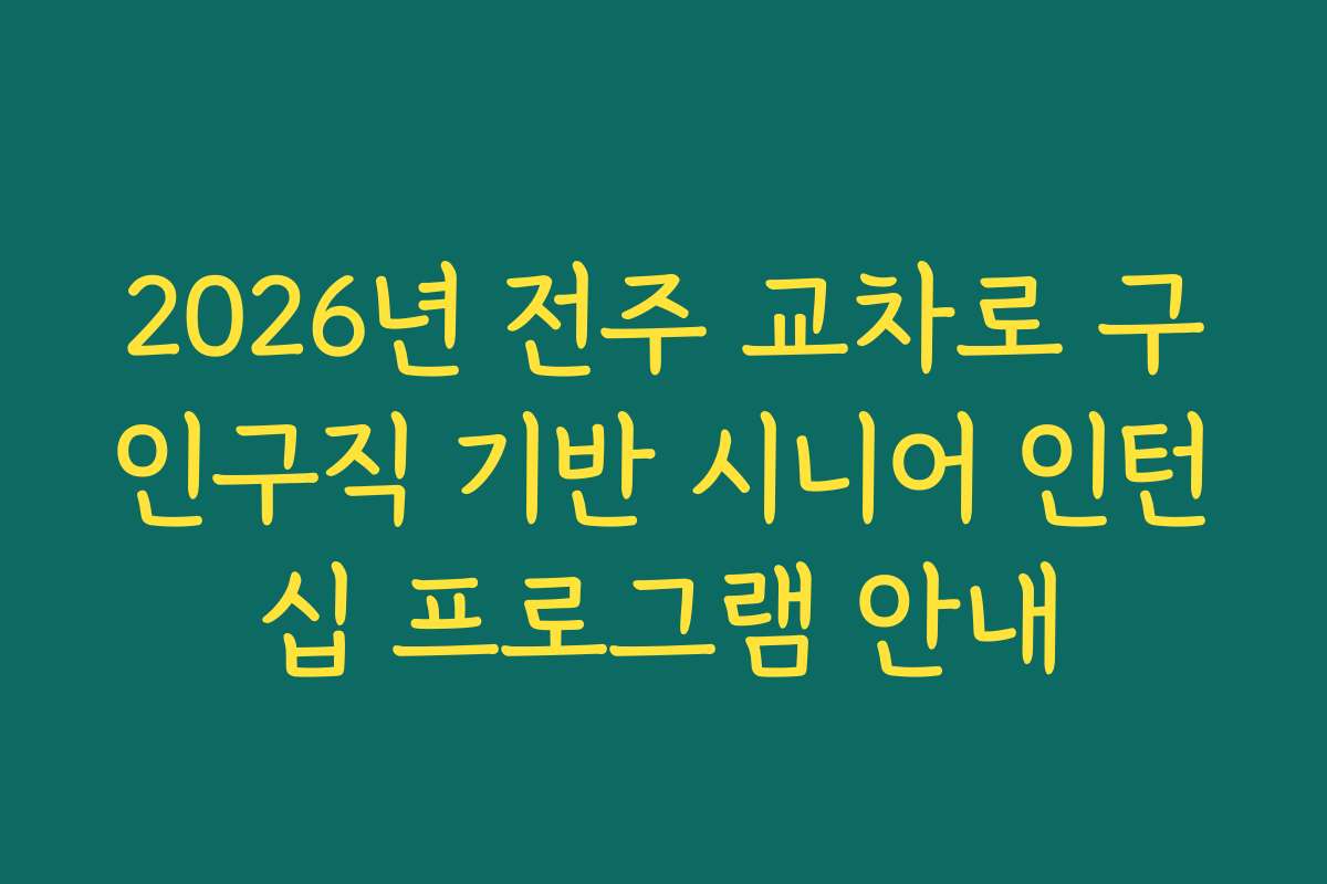 2026년 전주 교차로 구인구직 기반 시니어 인턴십 프로그램 안내