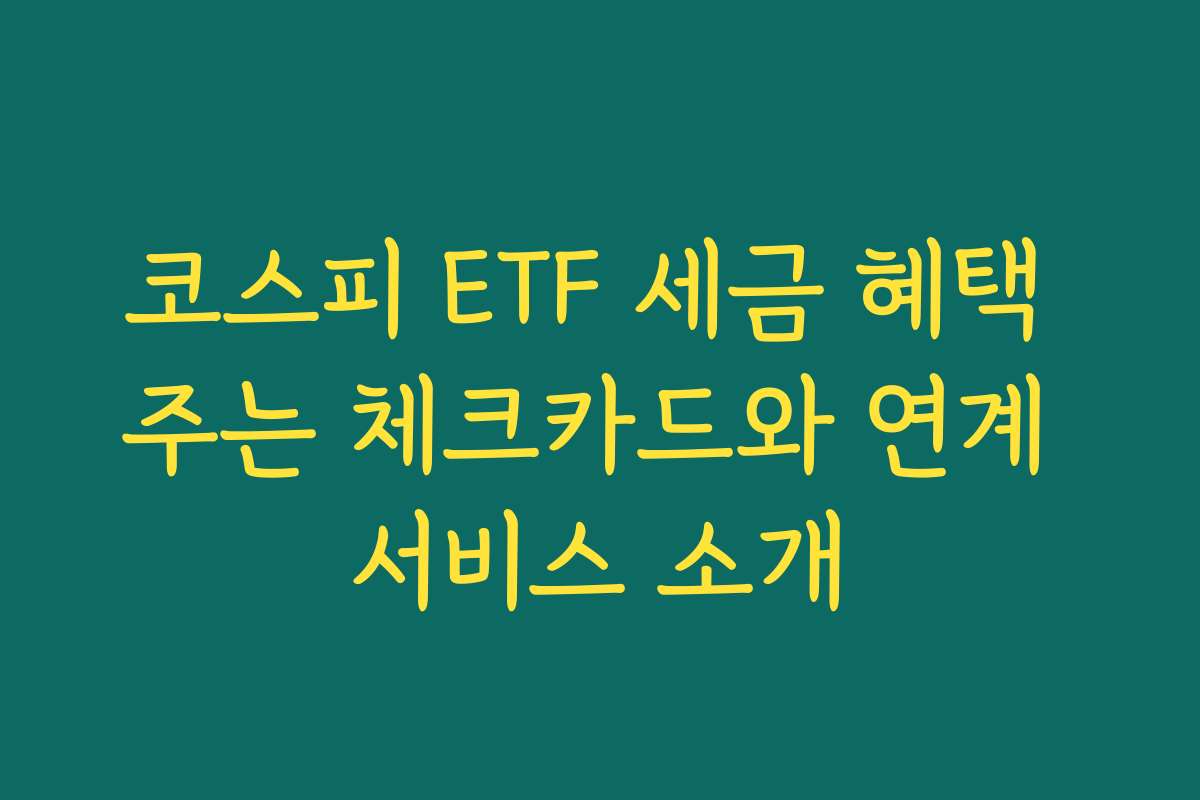 코스피 ETF 세금 혜택 주는 체크카드와 연계 서비스 소개