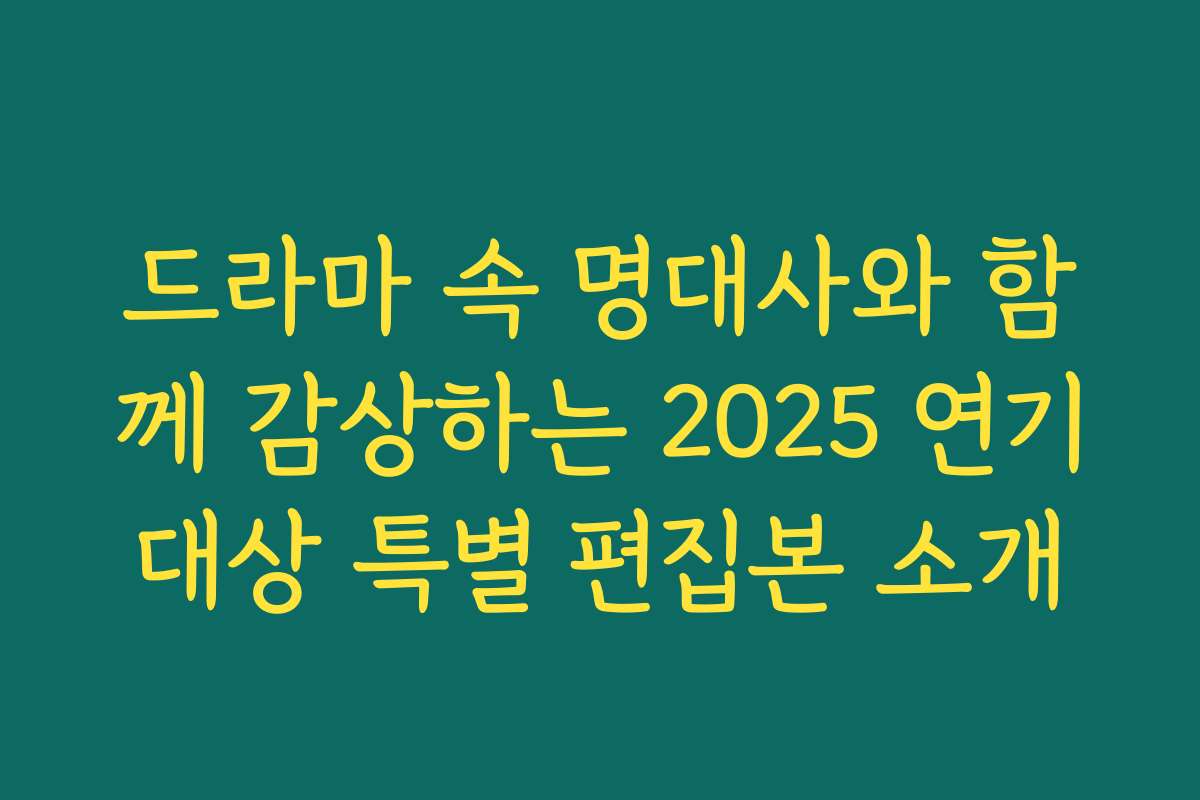 드라마 속 명대사와 함께 감상하는 2025 연기대상 특별 편집본 소개