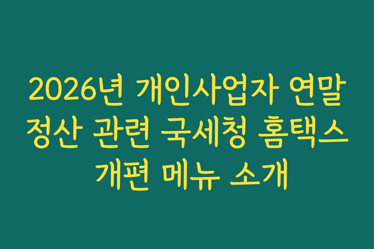 2026년 개인사업자 연말정산 관련 국세청 홈택스 개편 메뉴 소개