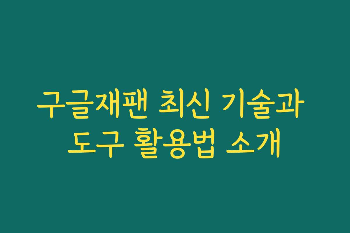 구글재팬 최신 기술과 도구 활용법 소개