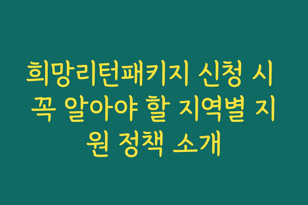 희망리턴패키지 신청 시 꼭 알아야 할 지역별 지원 정책 소개