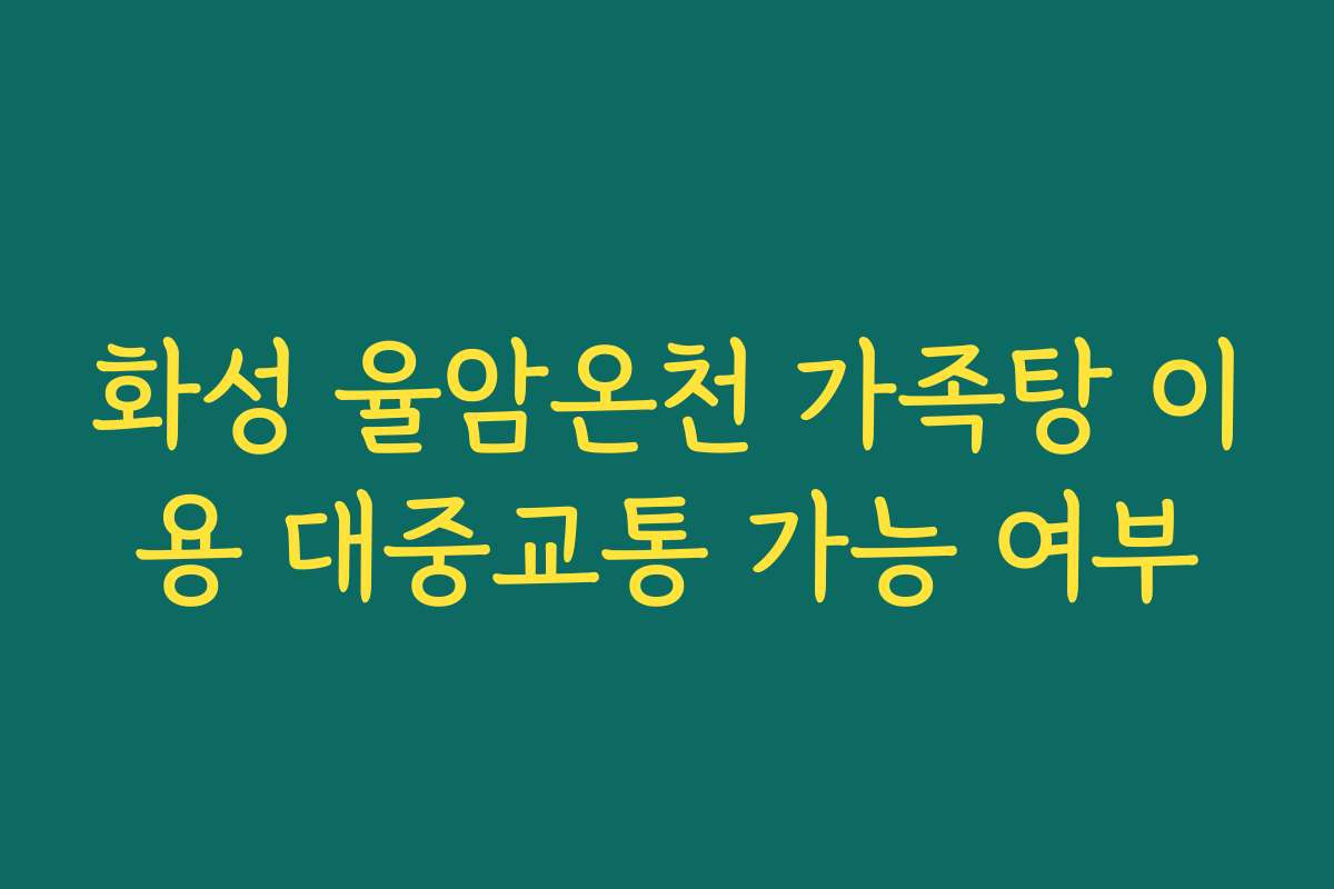 화성 율암온천 가족탕 이용 대중교통 가능 여부