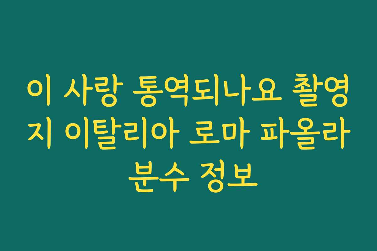 이 사랑 통역되나요 촬영지 이탈리아 로마 파올라 분수 정보