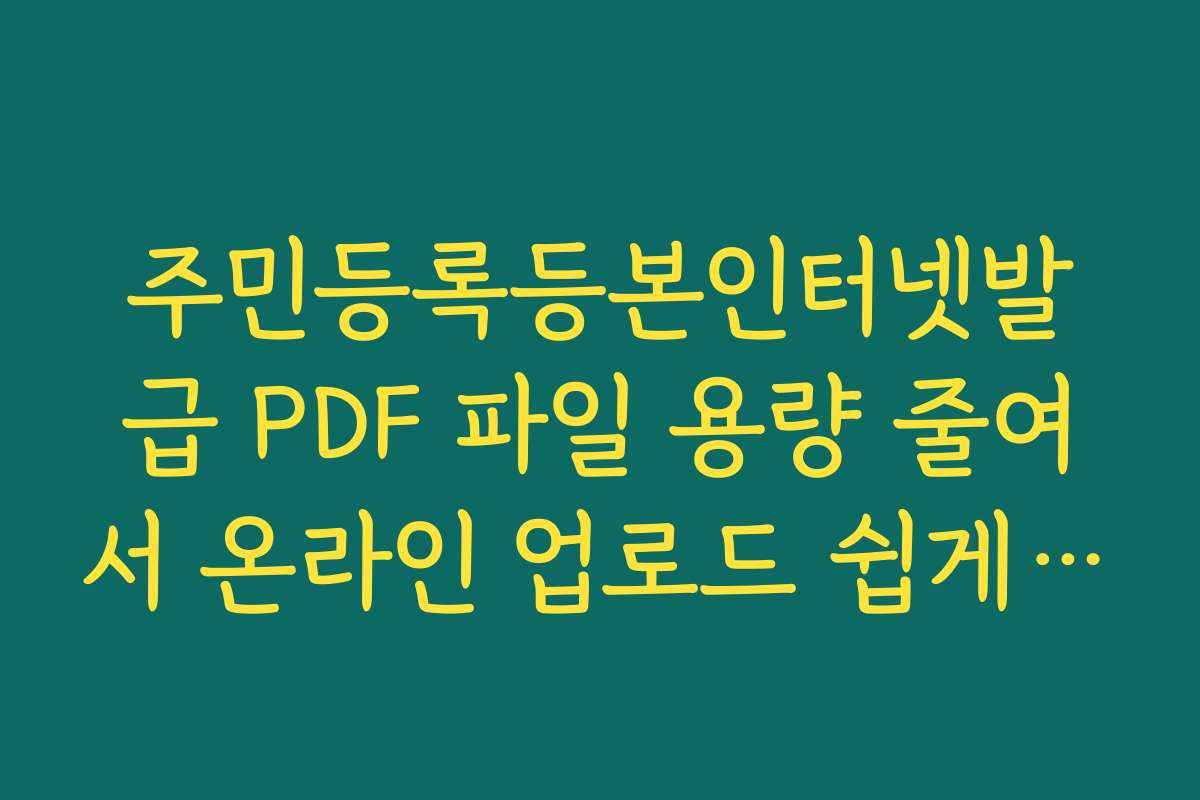 주민등록등본인터넷발급 PDF 파일 용량 줄여서 온라인 업로드 쉽게 하기