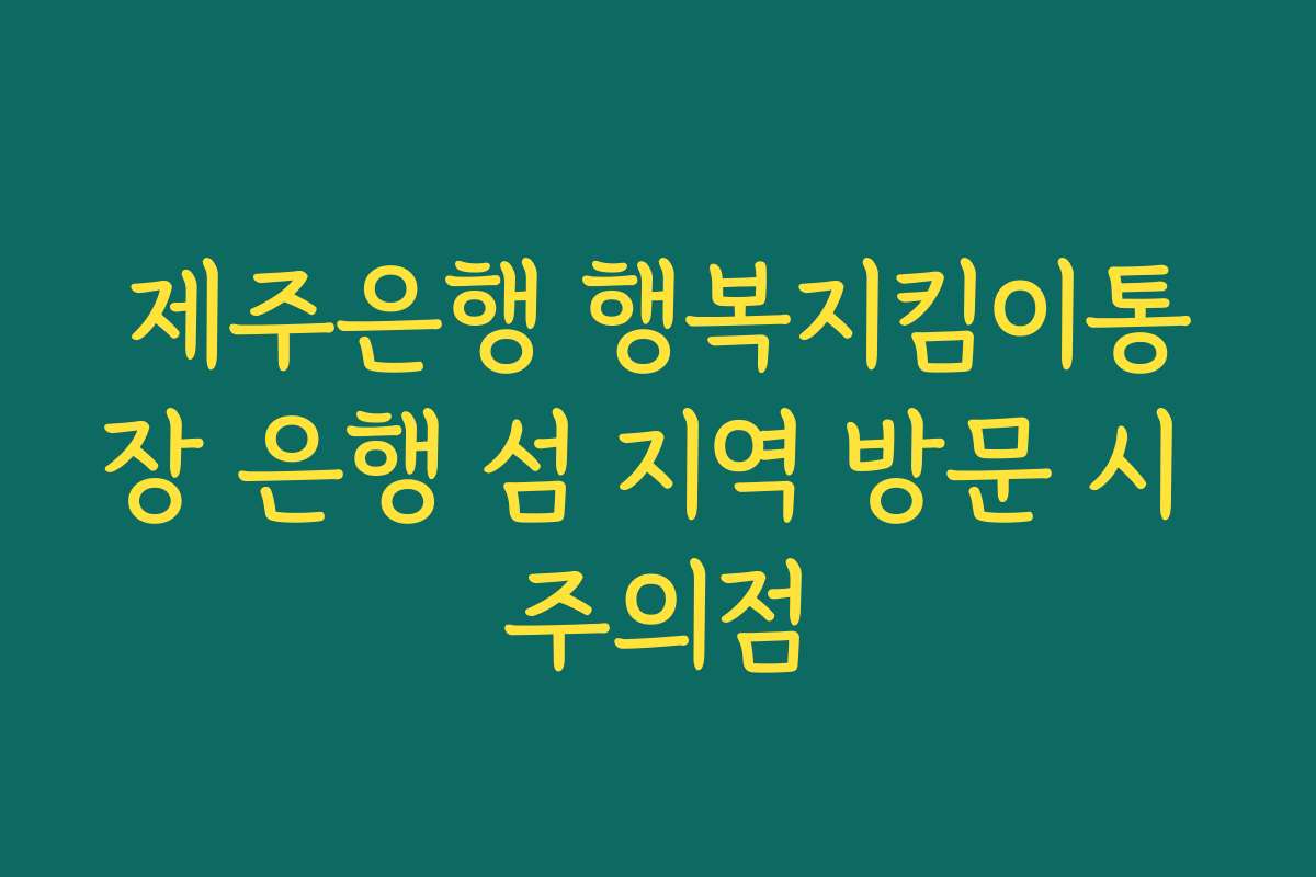 제주은행 행복지킴이통장 은행 섬 지역 방문 시 주의점