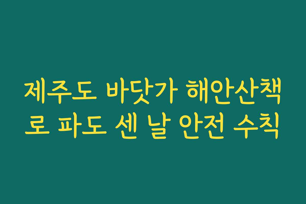 제주도 바닷가 해안산책로 파도 센 날 안전 수칙