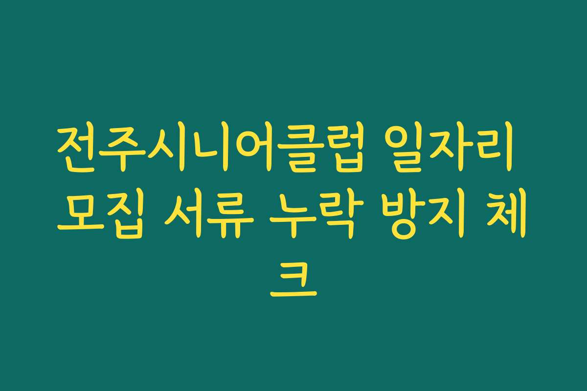 전주시니어클럽 일자리 모집 서류 누락 방지 체크