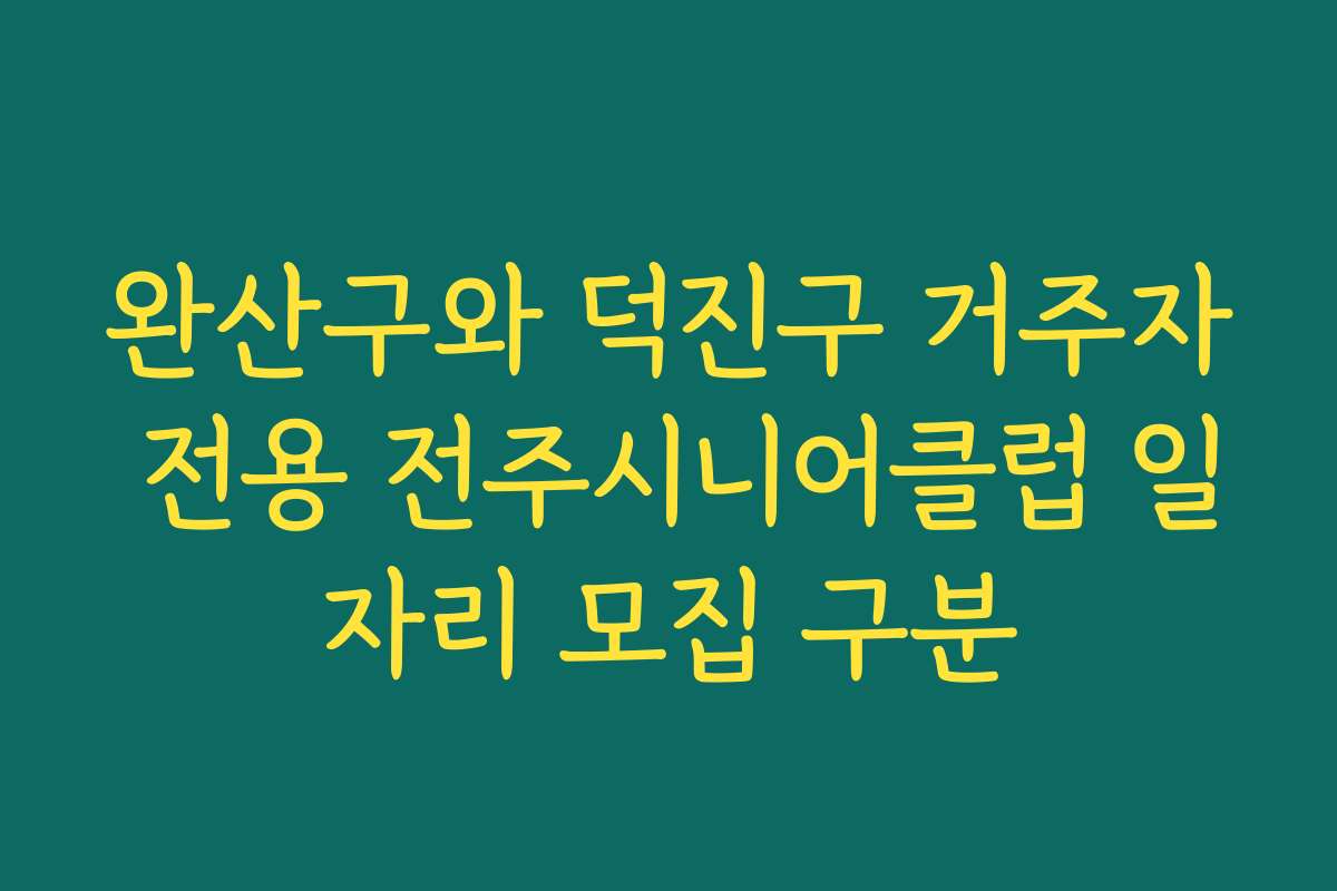 완산구와 덕진구 거주자 전용 전주시니어클럽 일자리 모집 구분
